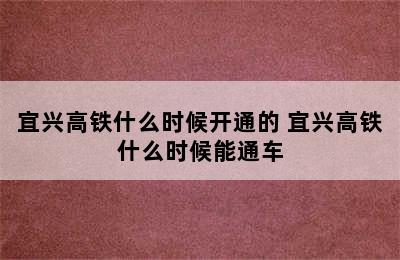 宜兴高铁什么时候开通的 宜兴高铁什么时候能通车